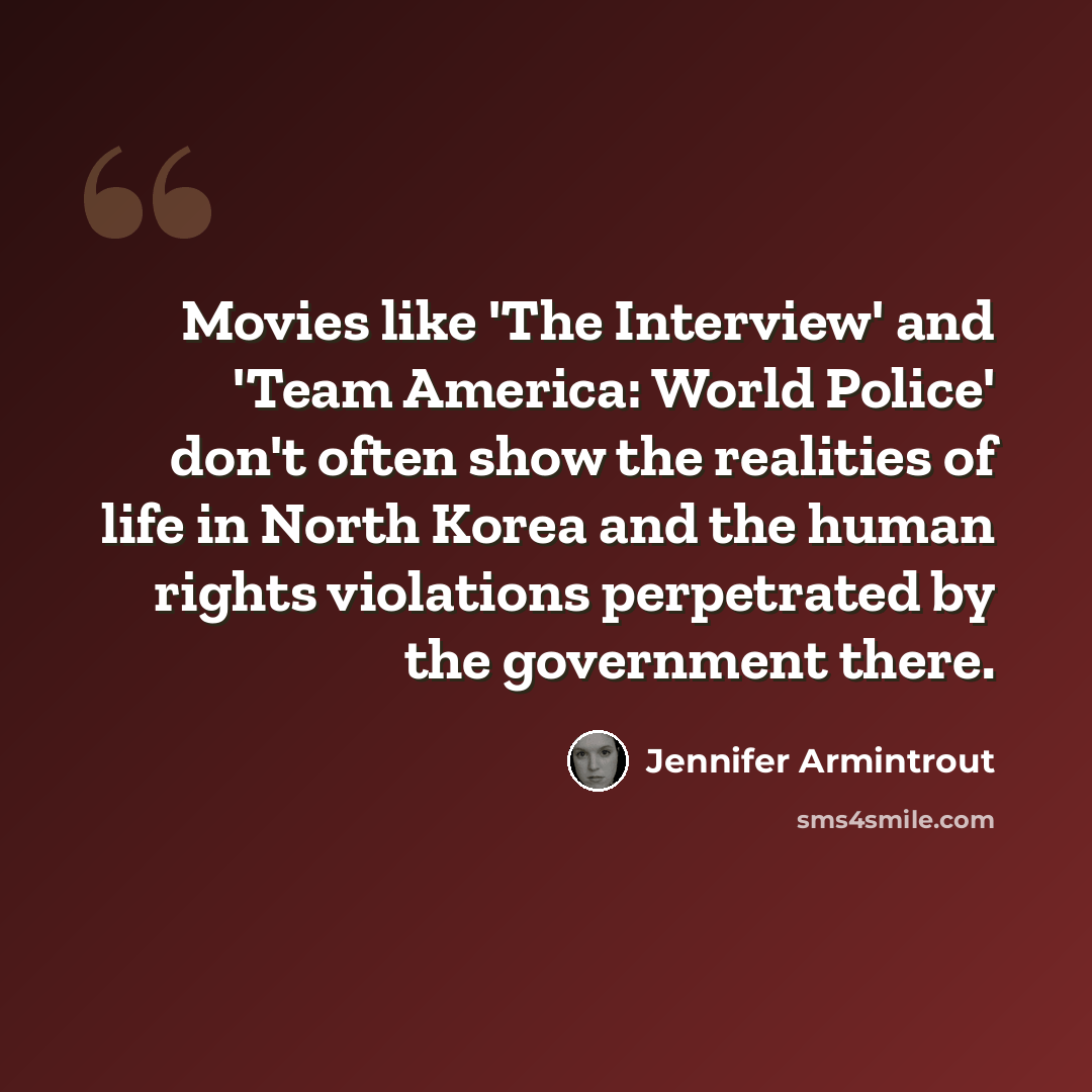 “Movies like 'The Interview' and 'Team America: World Police' don't often show the realities of life in North Korea and the human rights violations perpetrated by the government there.” quote by Jennifer Armintrout