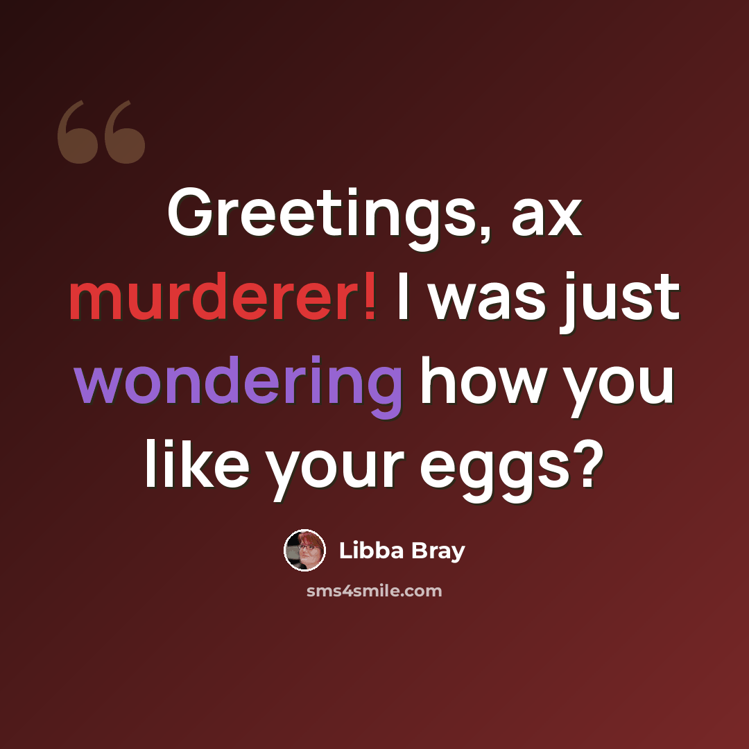 “Greetings, ax murderer! I was just wondering how you like your eggs?” quote by Libba Bray