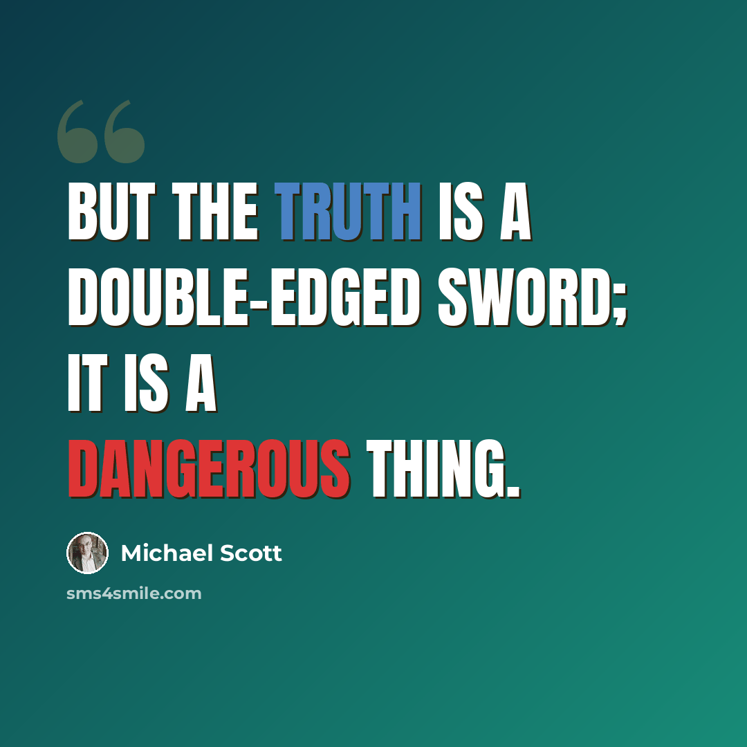 “But the truth is a double-edged sword; it is a dangerous thing.” quote by Michael Scott