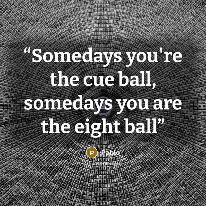“Somedays you're the cue ball, somedays you are the eight ball” quote by Pablo