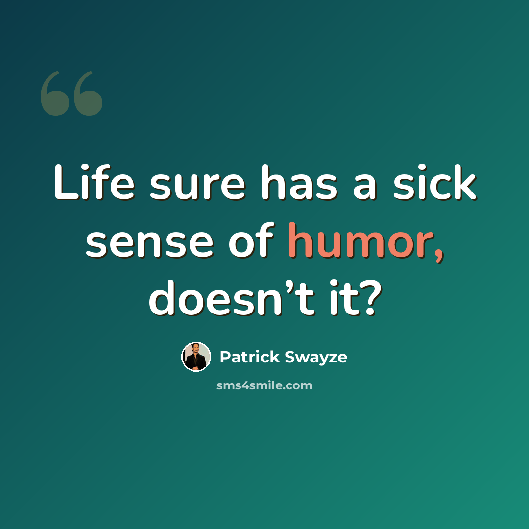 “Life sure has a sick sense of humor, doesn’t it?” quote by Patrick Swayze
