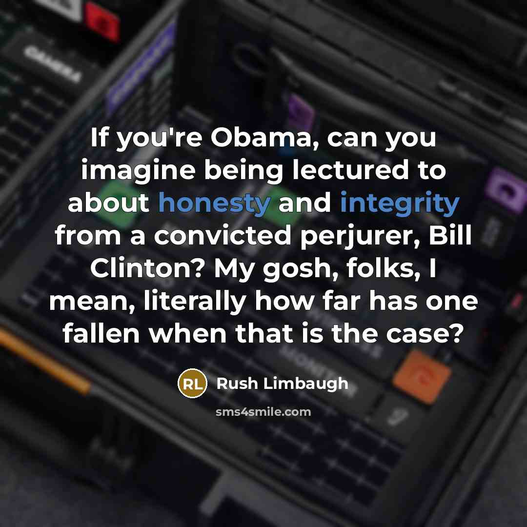 “If you're Obama, can you imagine being lectured to about honesty and integrity from a convicted perjurer, Bill Clinton? My gosh, folks, I mean, literally how far has one fallen when that is the case?” quote by Rush Limbaugh