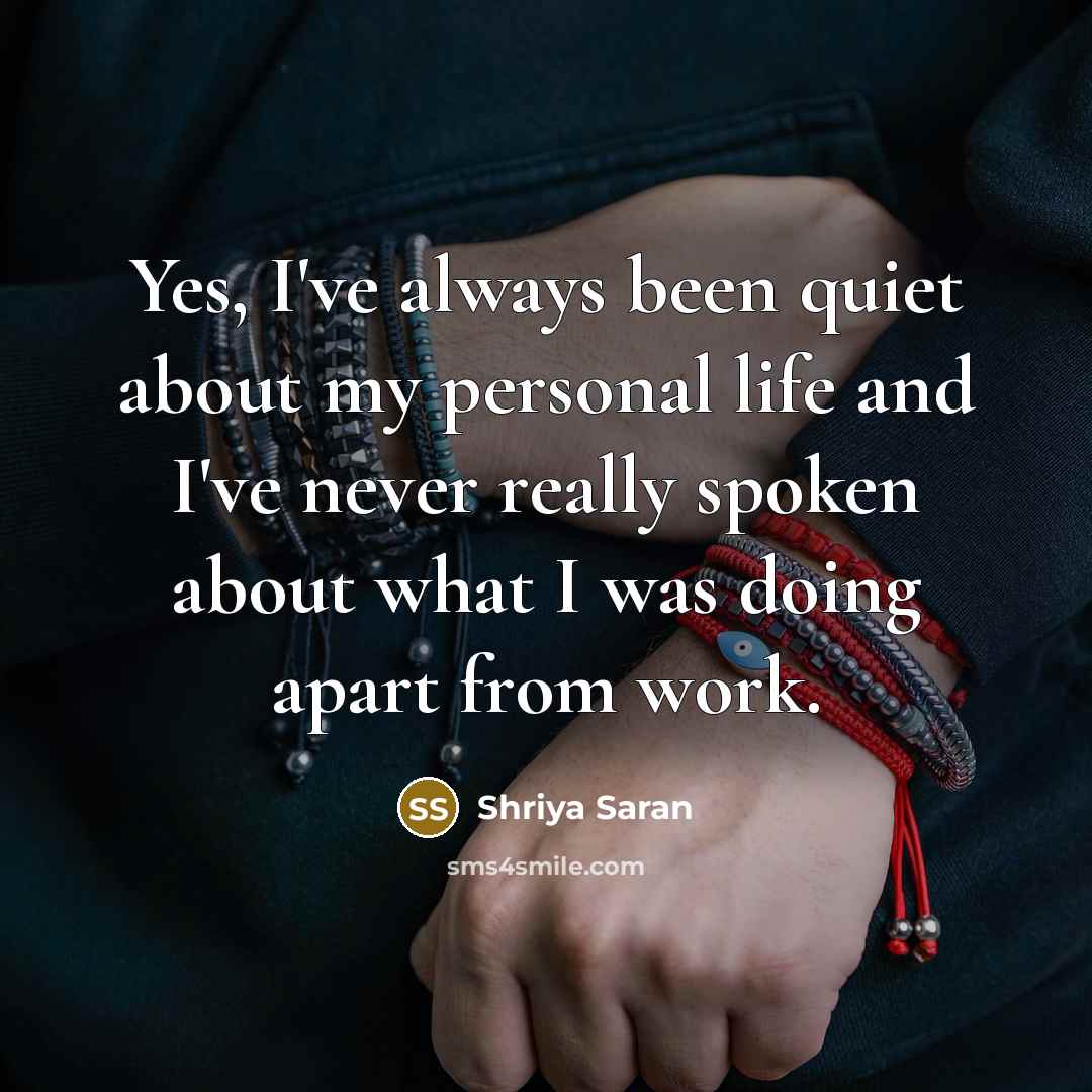 “Yes, I've always been quiet about my personal life and I've never really spoken about what I was doing apart from work.” quote by Shriya Saran