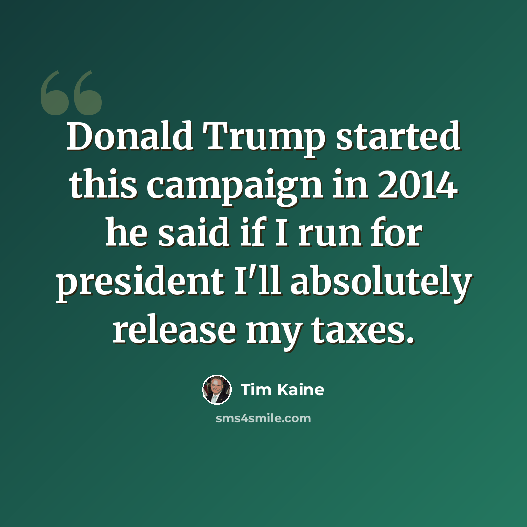 “Donald Trump started this campaign in 2014 he said if I run for president I'll absolutely release my taxes.” quote by Tim Kaine