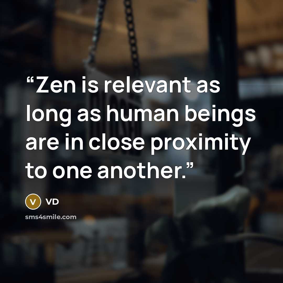 “Zen is relevant as long as human beings are in close proximity to one another.” quote by VD