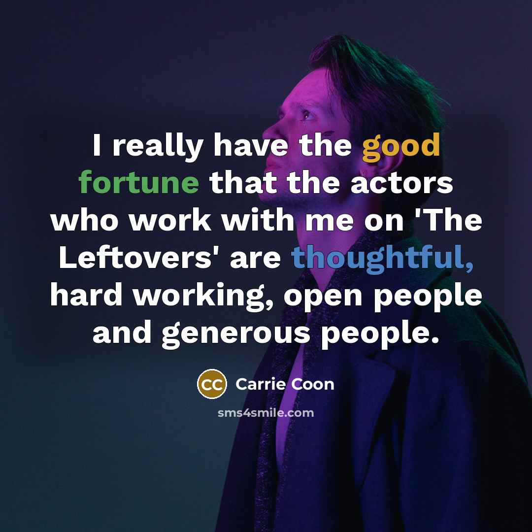 “I really have the good fortune that the actors who work with me on 'The Leftovers' are thoughtful, hard working, open people and generous people.” quote by Carrie Coon