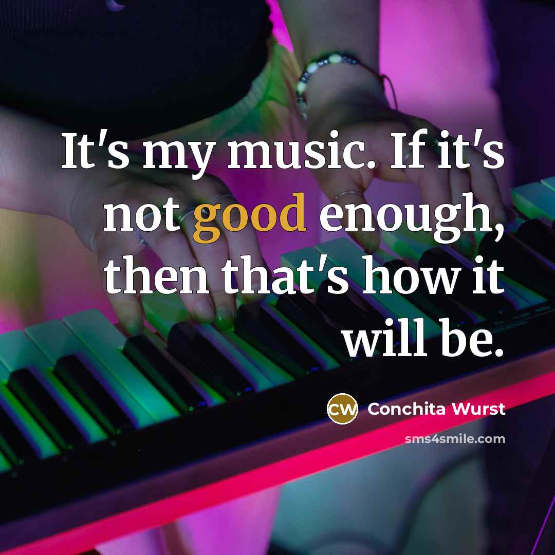 “It's my music. If it's not good enough, then that's how it will be.” quote by Conchita Wurst