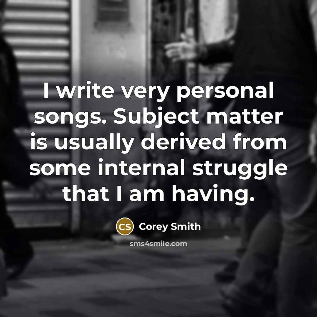 “I write very personal songs. Subject matter is usually derived from some internal struggle that I am having.” quote by Corey Smith