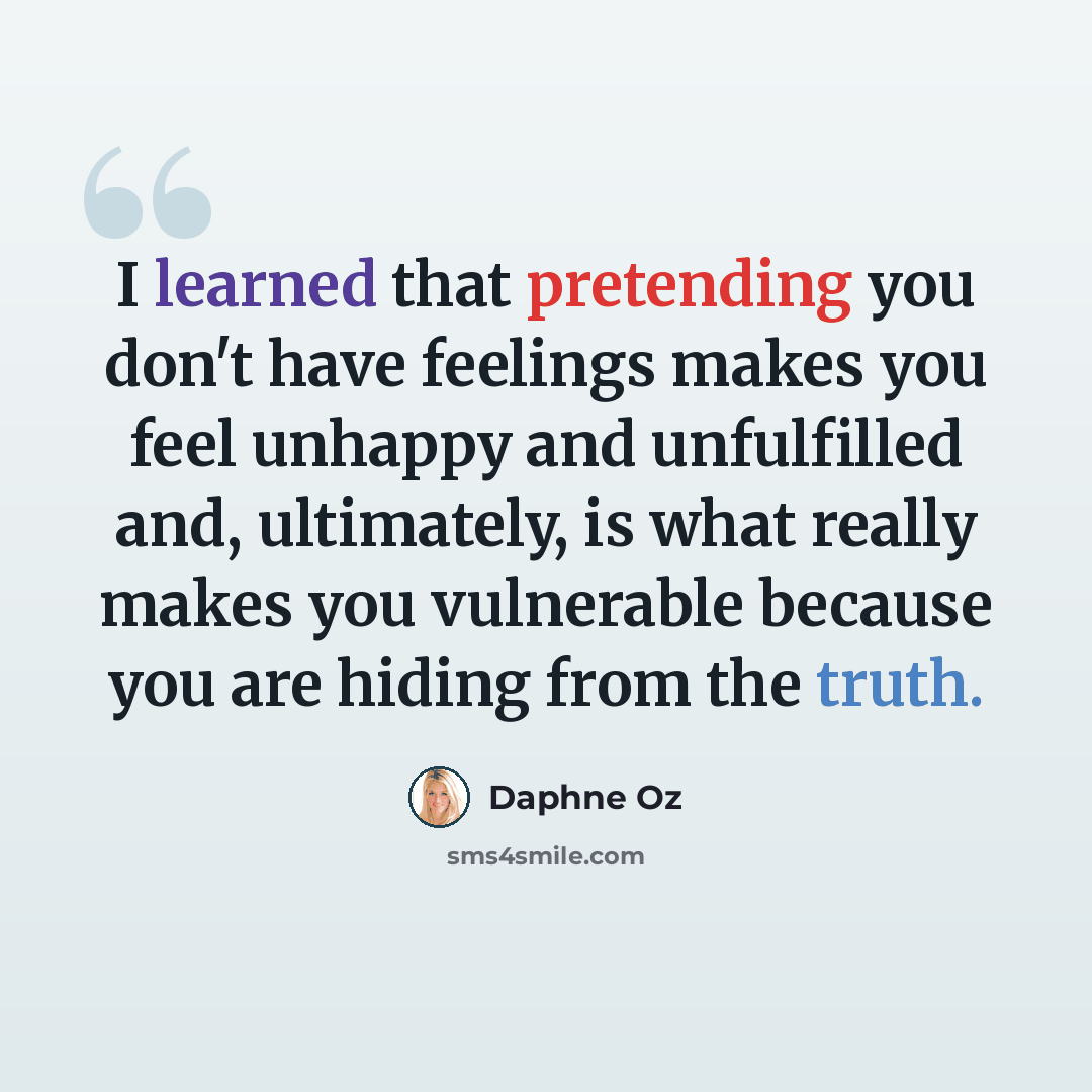 “I learned that pretending you don't have feelings makes you feel unhappy and unfulfilled and, ultimately, is what really makes you vulnerable because you are hiding from the truth.” quote by Daphne Oz