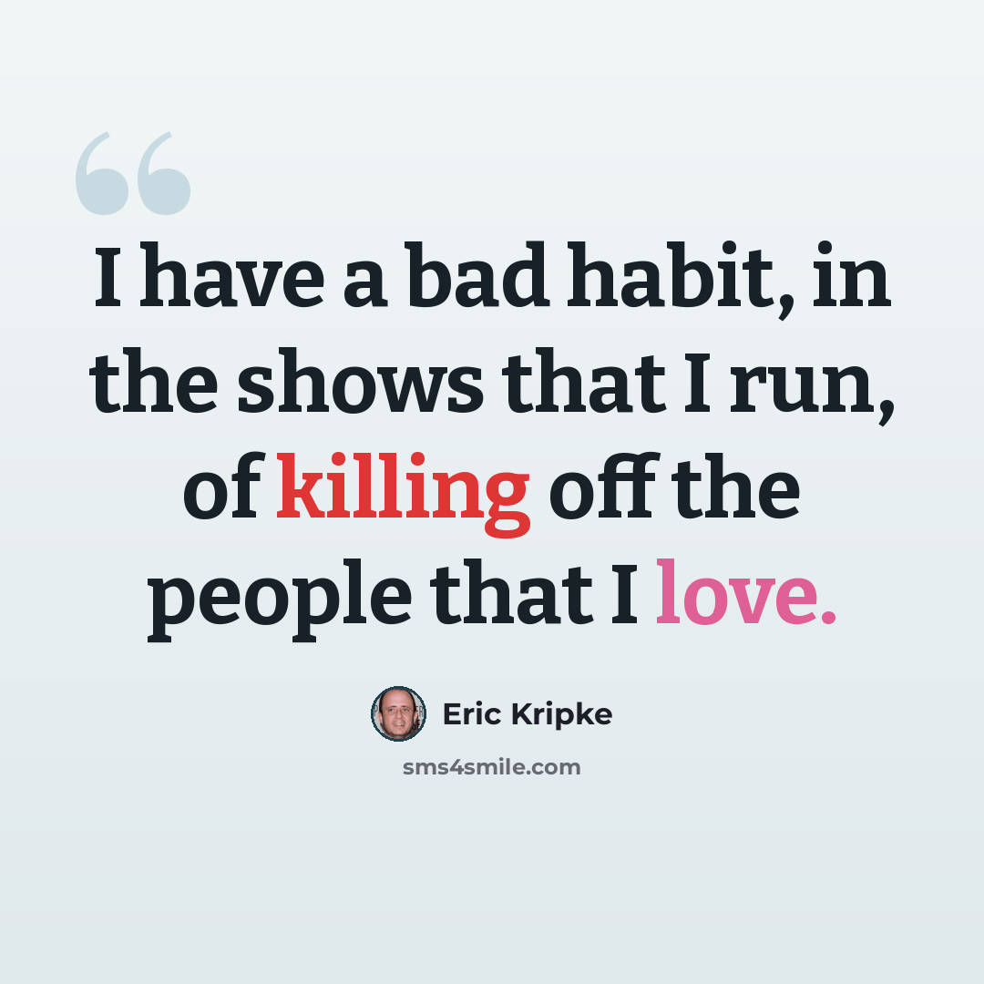 “I have a bad habit, in the shows that I run, of killing off the people that I love.” quote by Eric Kripke