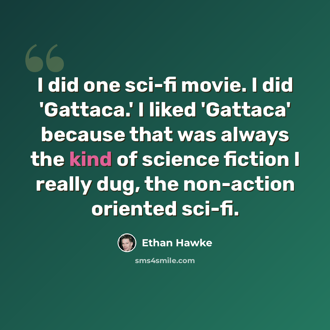“I did one sci-fi movie. I did 'Gattaca.' I liked 'Gattaca' because that was always the kind of science fiction I really dug, the non-action oriented sci-fi.” quote by Ethan Hawke