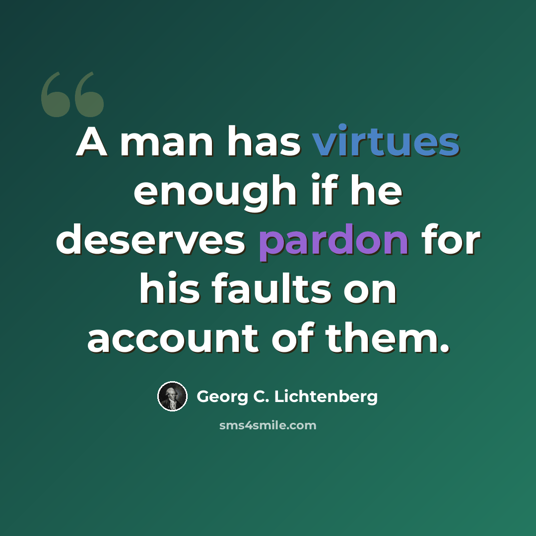 “A man has virtues enough if he deserves pardon for his faults on account of them.” quote by Georg C. Lichtenberg