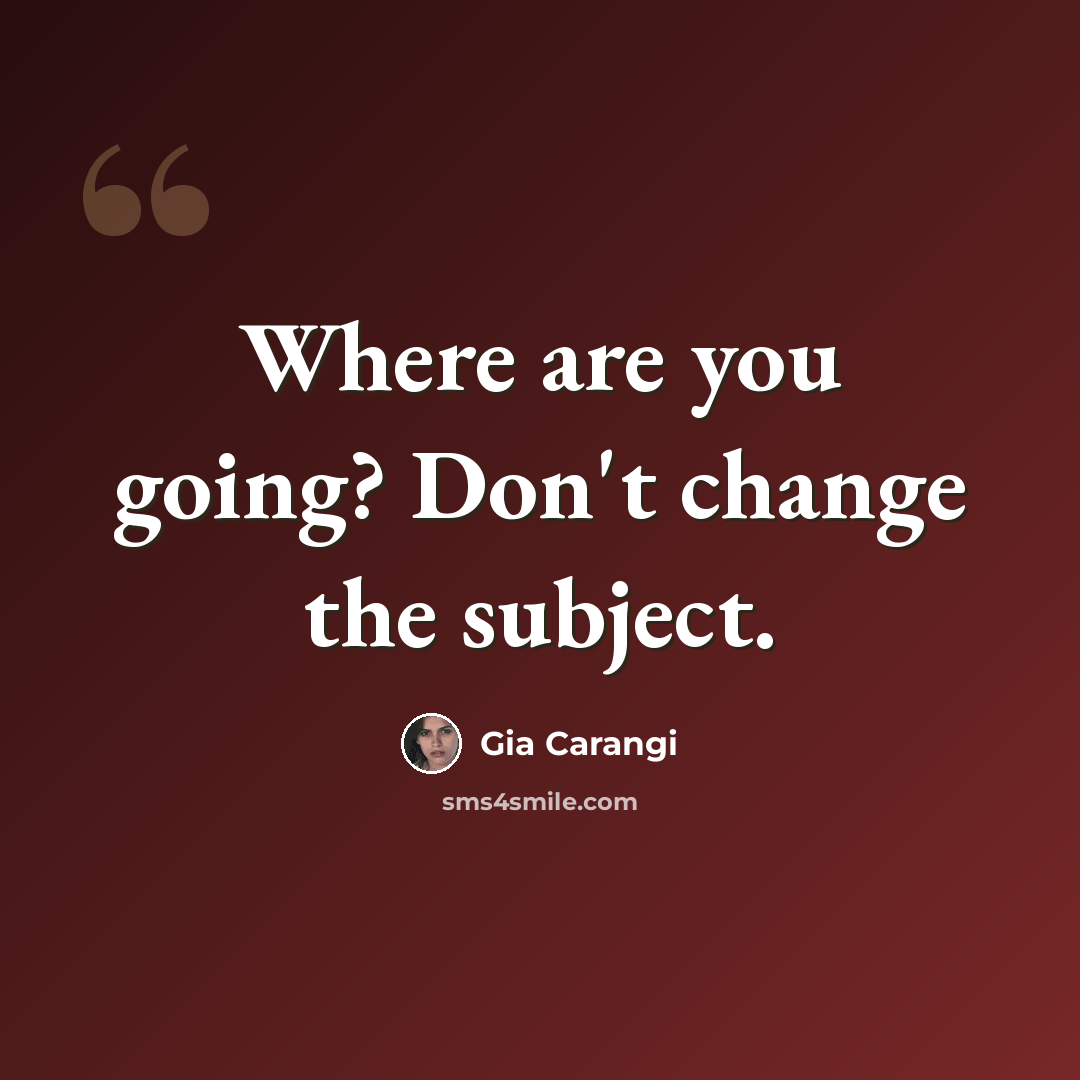 “Where are you going? Don't change the subject.” quote by Gia Carangi