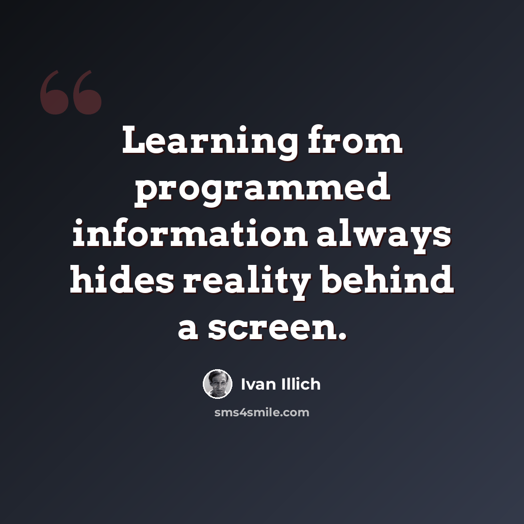 “Learning from programmed information always hides reality behind a screen.” quote by Ivan Illich