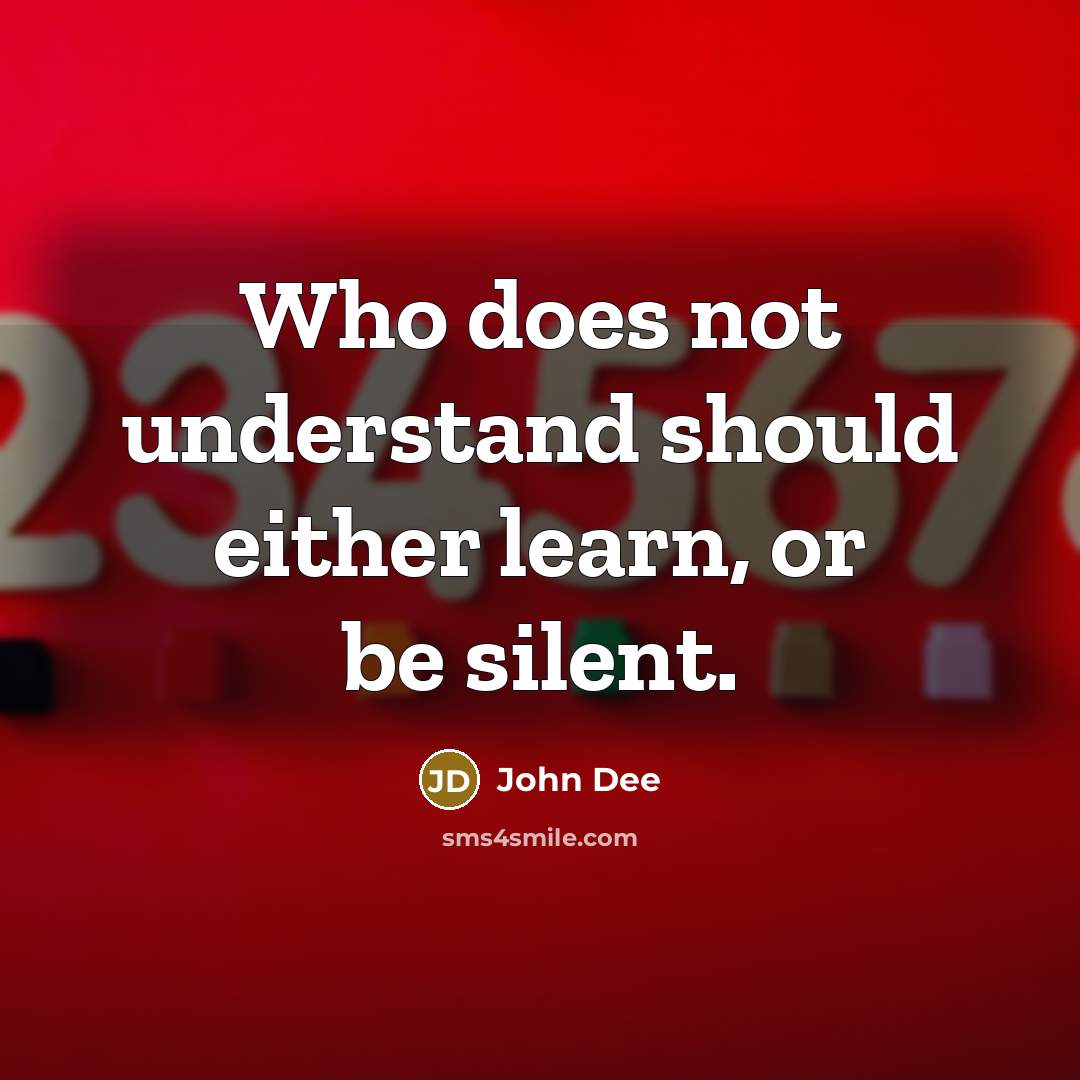 “Who does not understand should either learn, or be silent.” quote by John Dee