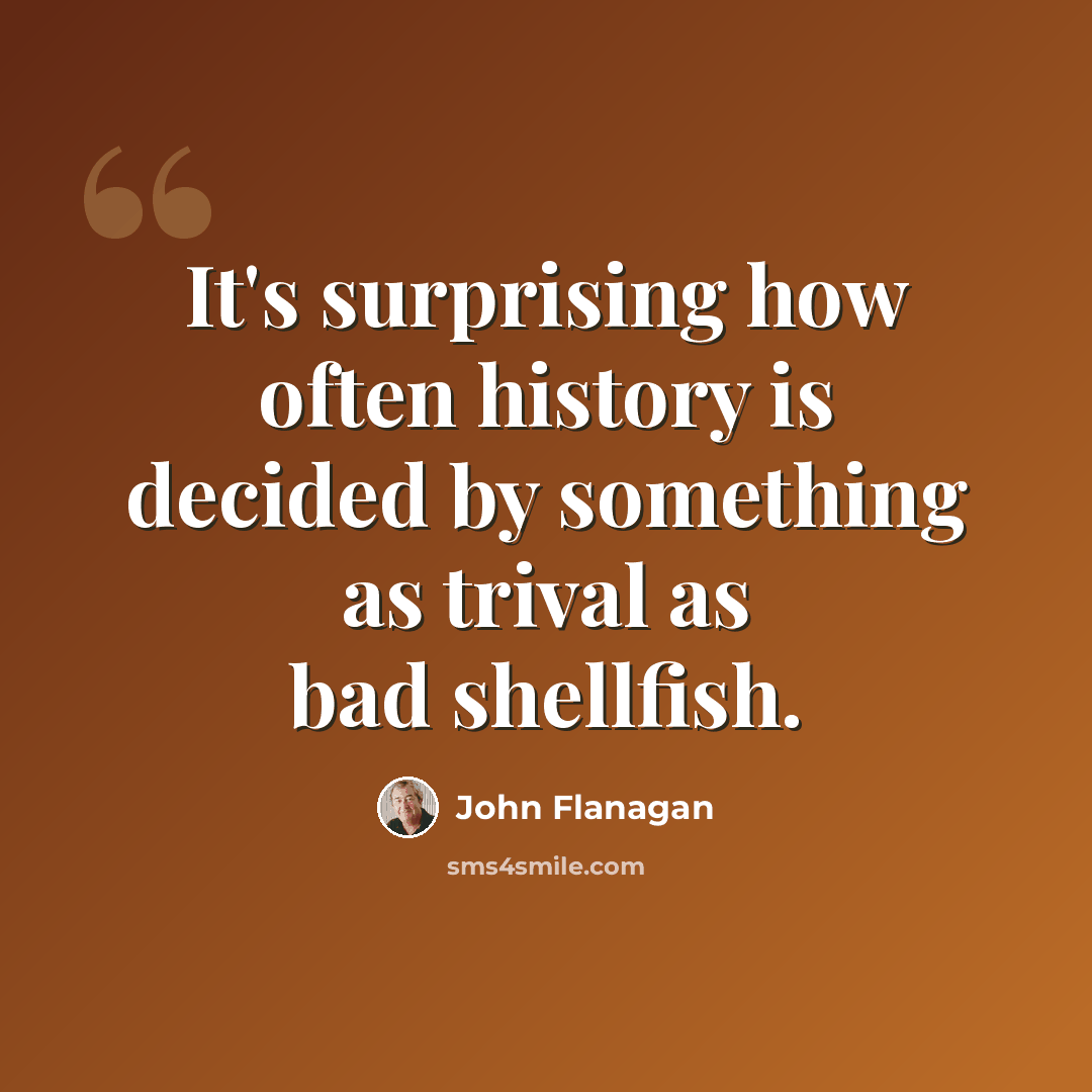 “It's surprising how often history is decided by something as trival as bad shellfish.” quote by John Flanagan