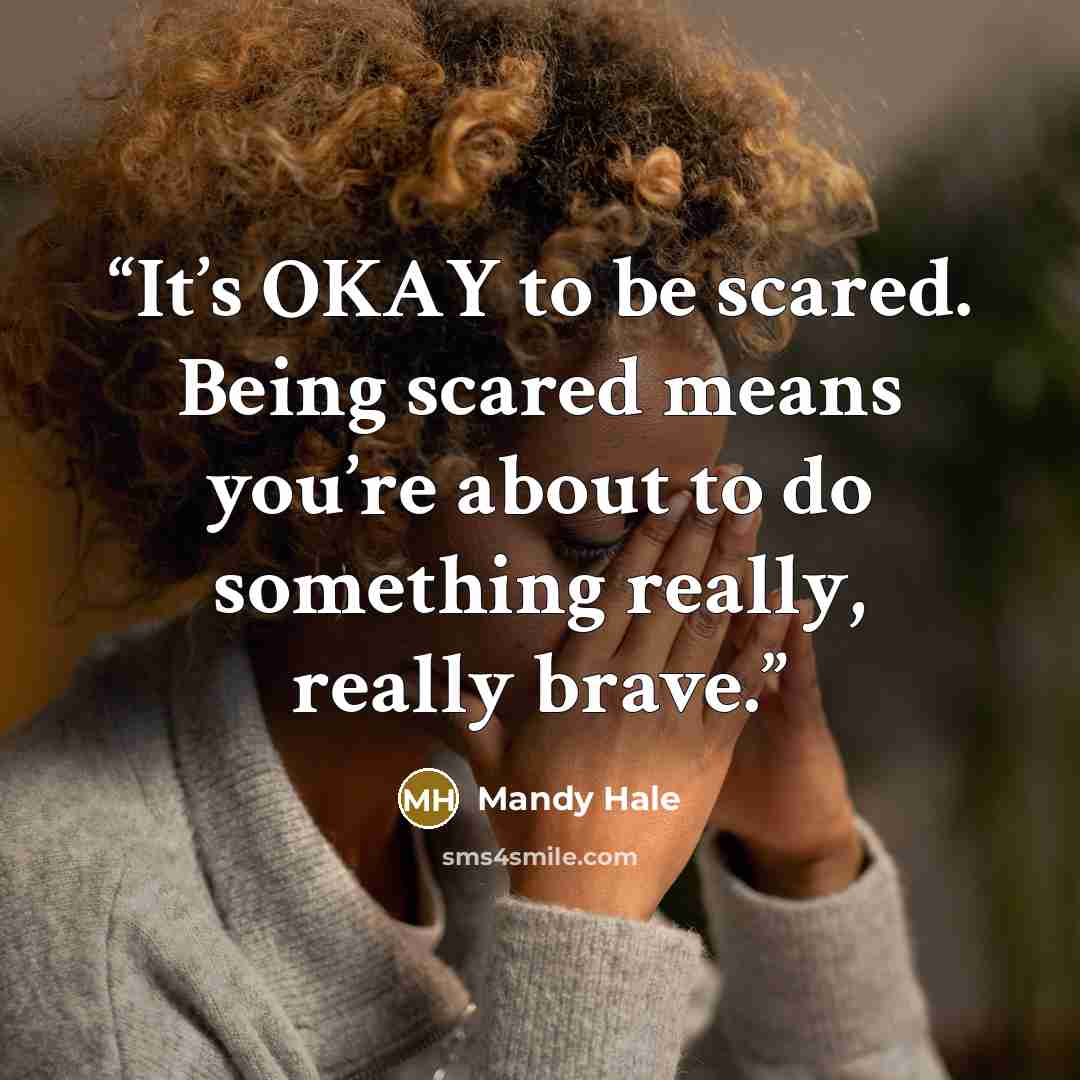 “It’s OKAY to be scared. Being scared means you’re about to do something really, really brave.” quote by Mandy Hale