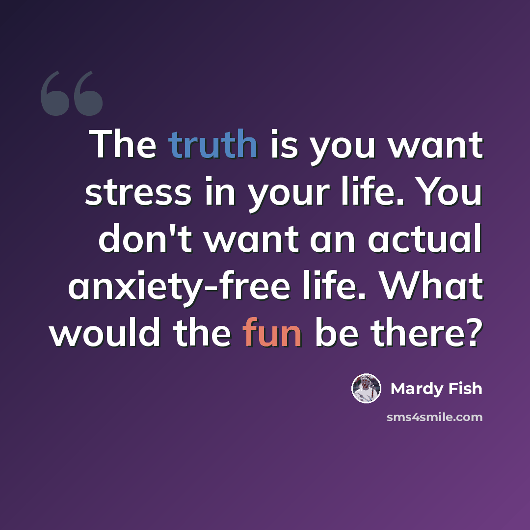 “The truth is you want stress in your life. You don't want an actual anxiety-free life. What would the fun be there?” quote by Mardy Fish