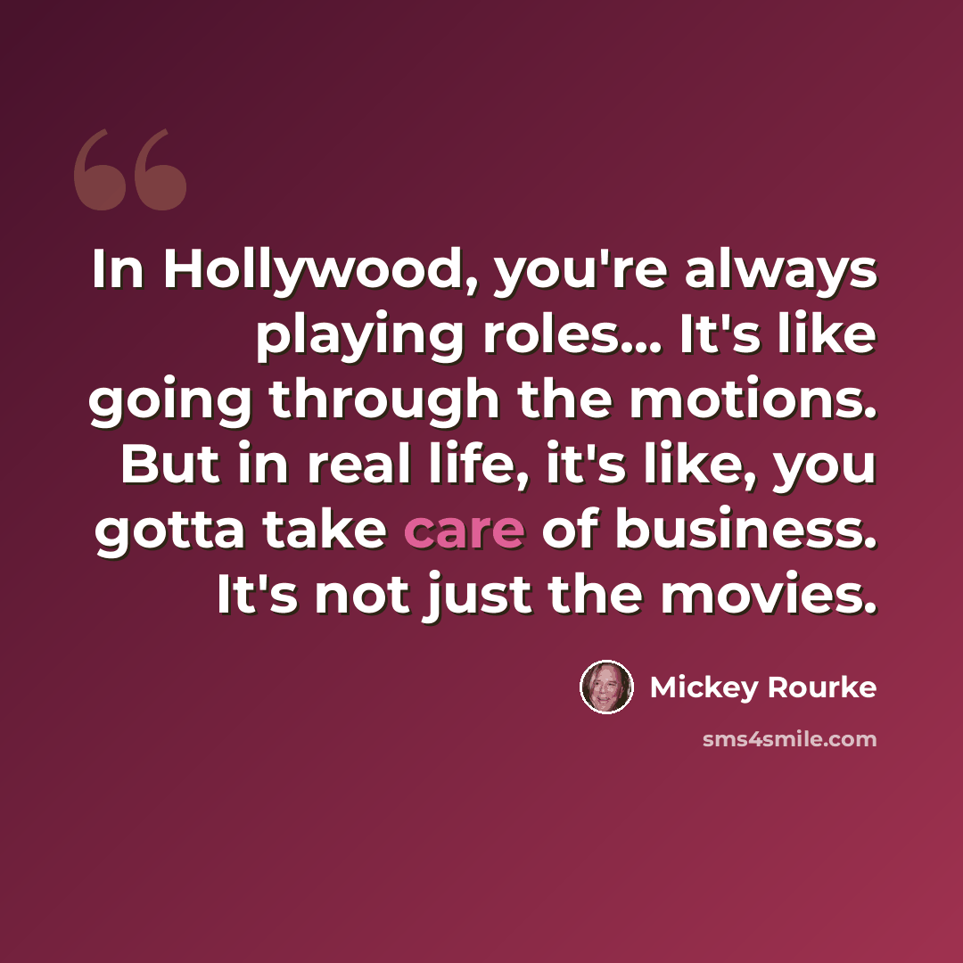 “In Hollywood, you're always playing roles... It's like going through the motions. But in real life, it's like, you gotta take care of business. It's not just the movies.” quote by Mickey Rourke