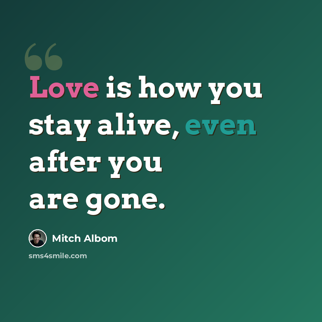 “Love is how you stay alive, even after you are gone.” quote by Mitch Albom