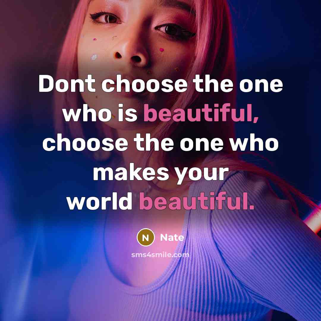 “Dont choose the one who is beautiful, choose the one who makes your world beautiful.” quote by Nate