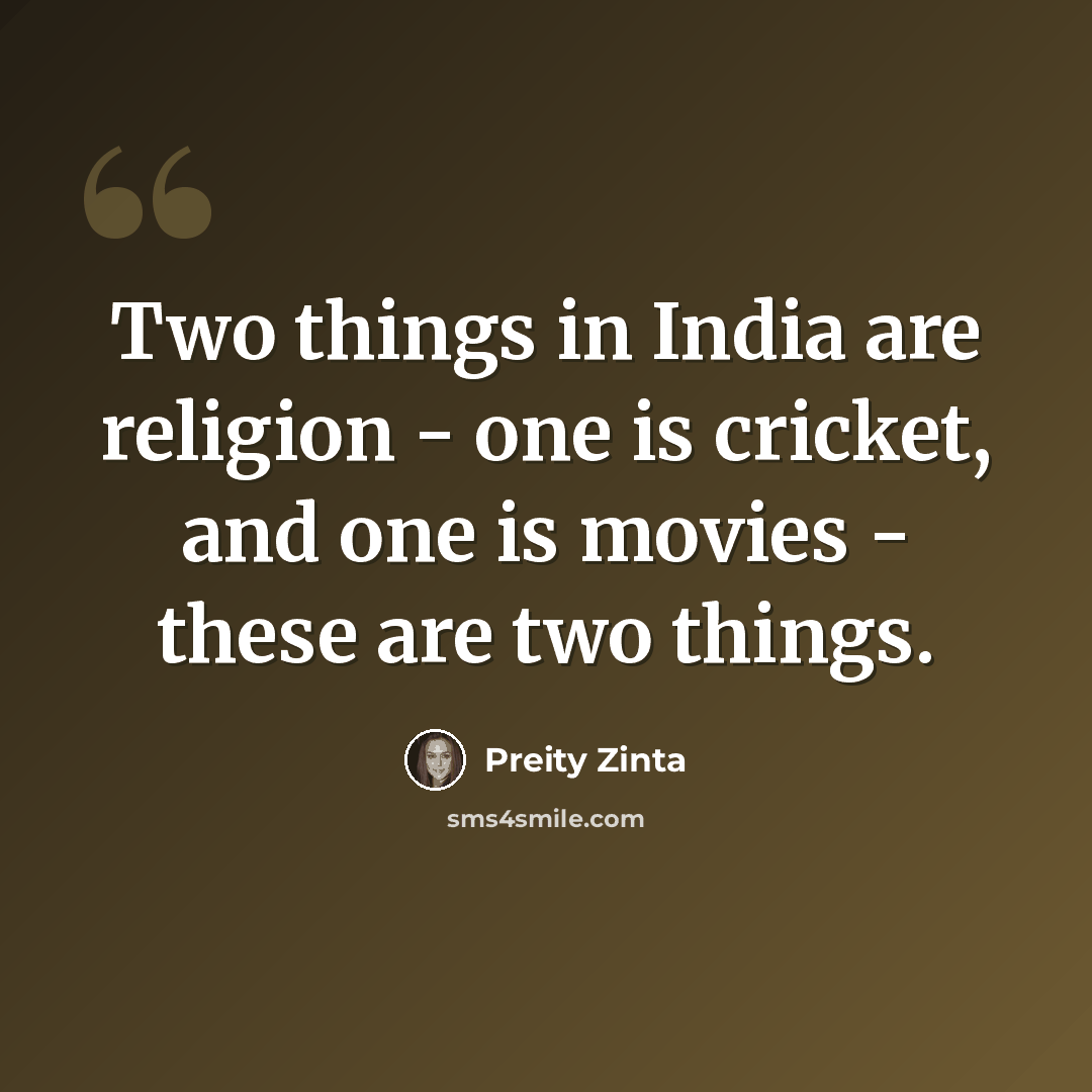 “Two things in India are religion - one is cricket, and one is movies - these are two things.” quote by Preity Zinta