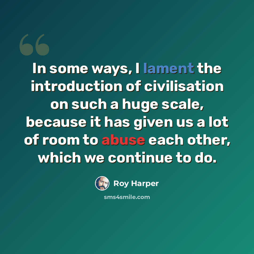 “In some ways, I lament the introduction of civilisation on such a huge scale, because it has given us a lot of room to abuse each other, which we continue to do.” quote by Roy Harper