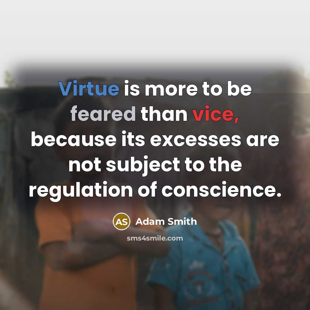 “Virtue is more to be feared than vice, because its excesses are not subject to the regulation of conscience.” quote by Adam Smith