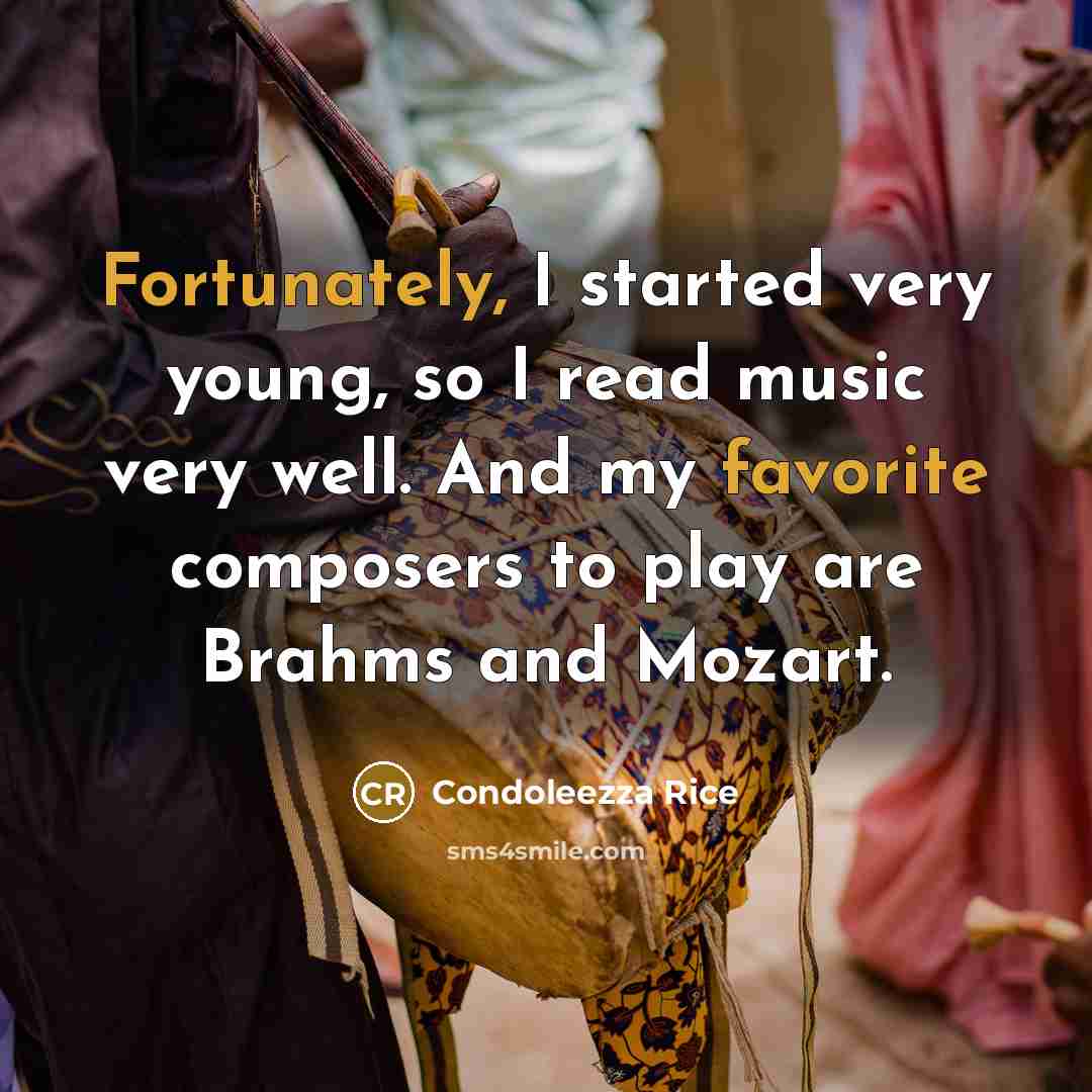 “Fortunately, I started very young, so I read music very well. And my favorite composers to play are Brahms and Mozart.” quote by Condoleezza Rice