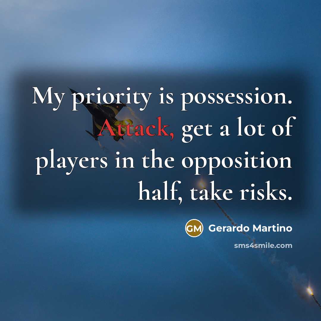 “My priority is possession. Attack, get a lot of players in the opposition half, take risks.” quote by Gerardo Martino