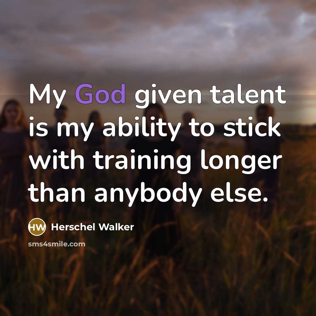 “My God given talent is my ability to stick with training longer than anybody else.” quote by Herschel Walker