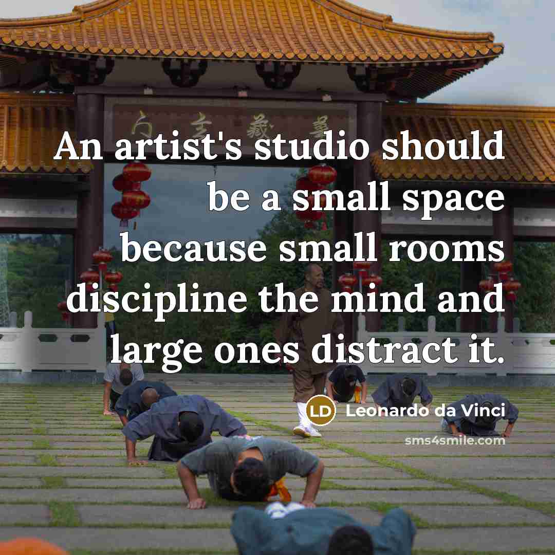 “An artist's studio should be a small space because small rooms discipline the mind and large ones distract it.” quote by Leonardo da Vinci