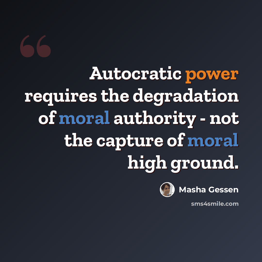 “Autocratic power requires the degradation of moral authority - not the capture of moral high ground.” quote by Masha Gessen
