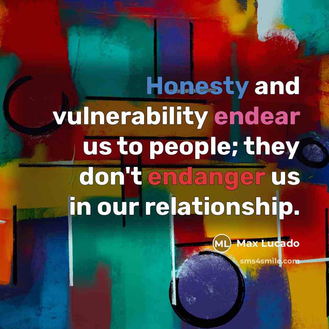 “Honesty and vulnerability endear us to people; they don't endanger us in our relationship.” quote by Max Lucado