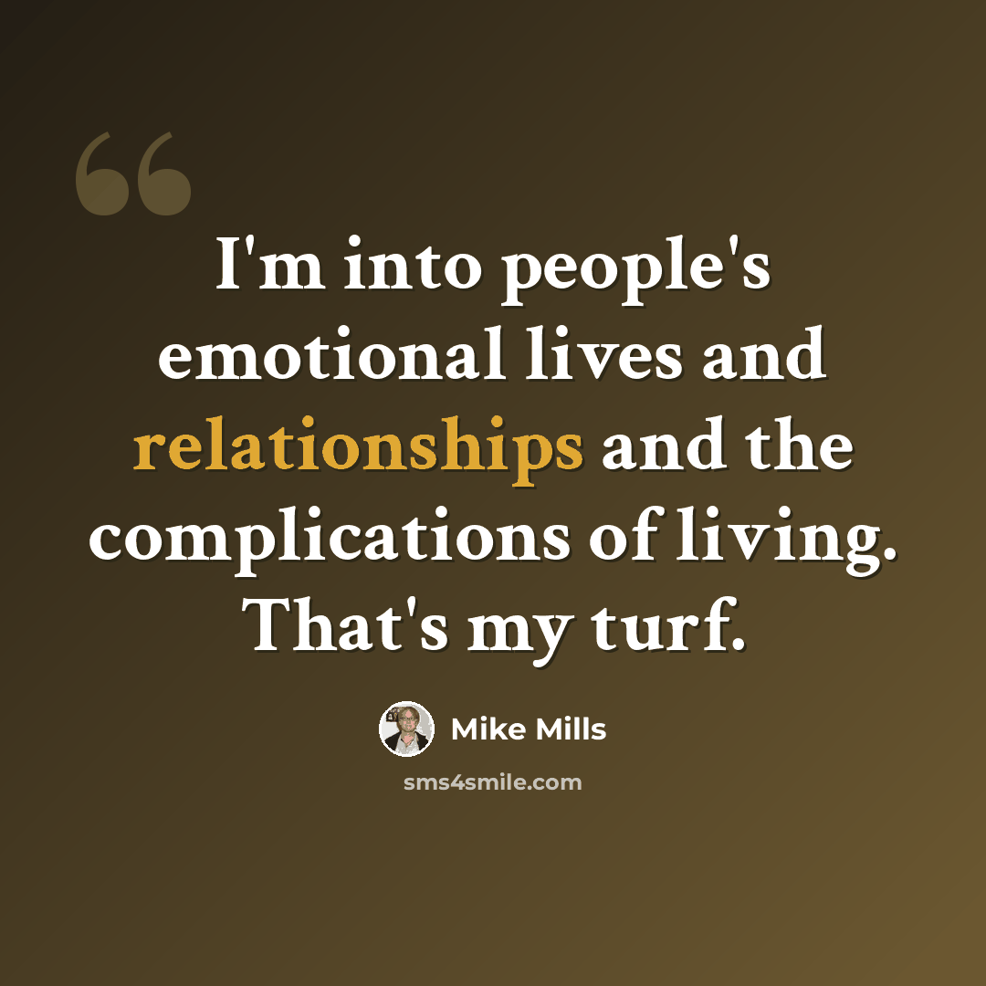 “I'm into people's emotional lives and relationships and the complications of living. That's my turf.” quote by Mike Mills