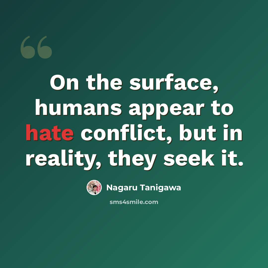 “On the surface, humans appear to hate conflict, but in reality, they seek it.” quote by Nagaru Tanigawa