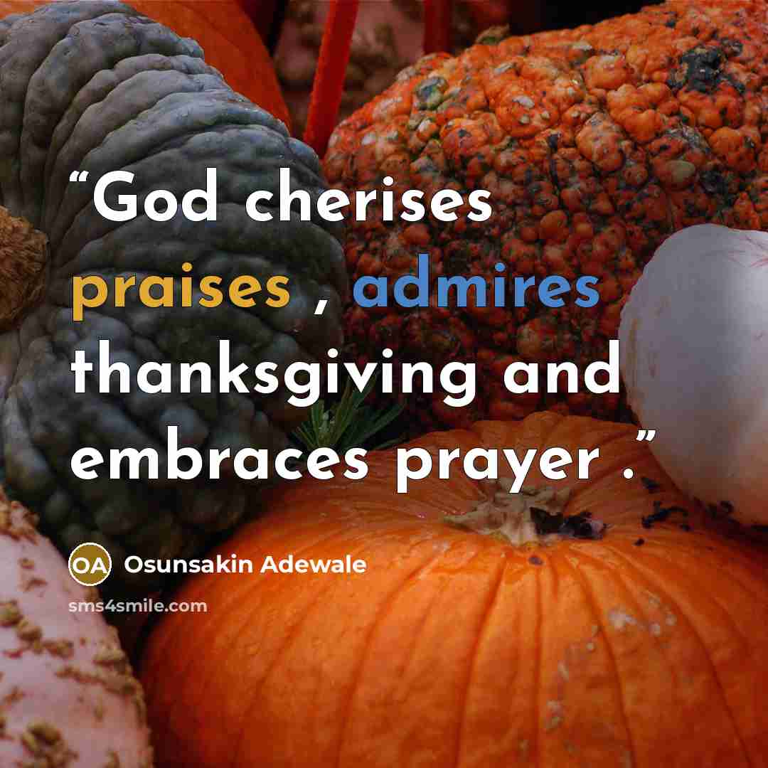 “God cherises praises , admires thanksgiving and embraces prayer .” quote by Osunsakin Adewale