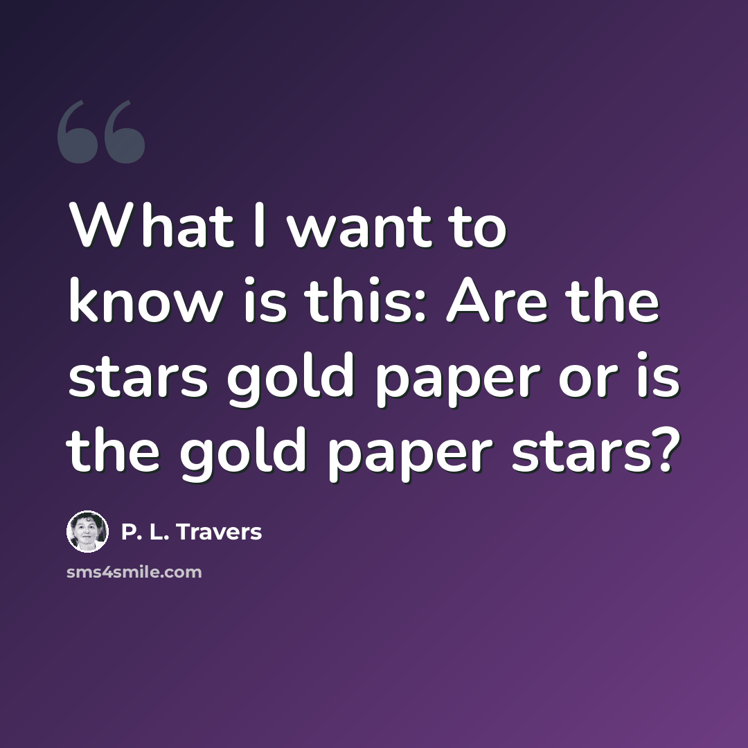 “What I want to know is this: Are the stars gold paper or is the gold paper stars?” quote by P. L. Travers