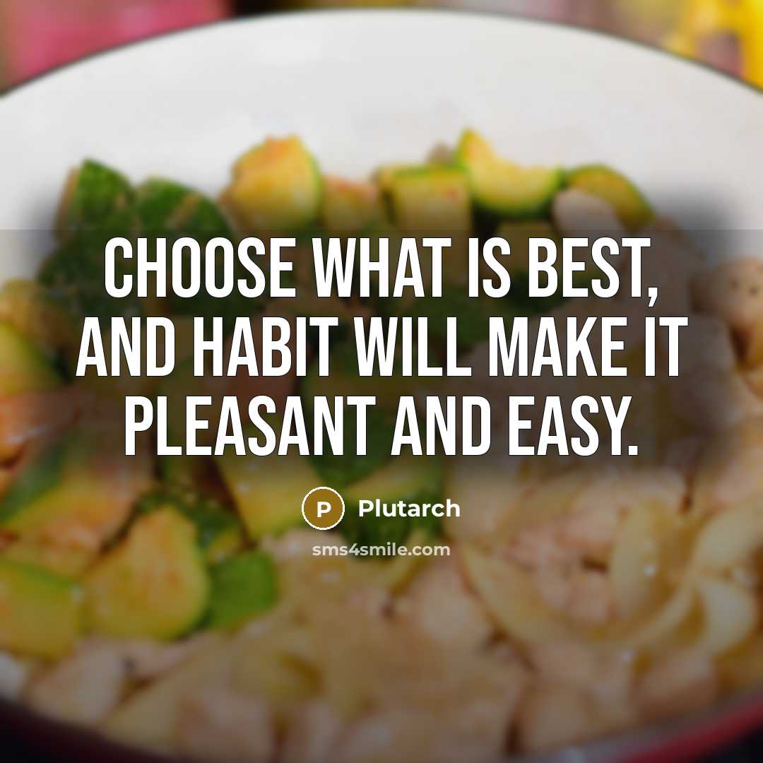 “Choose what is best, and habit will make it pleasant and easy.” quote by Plutarch