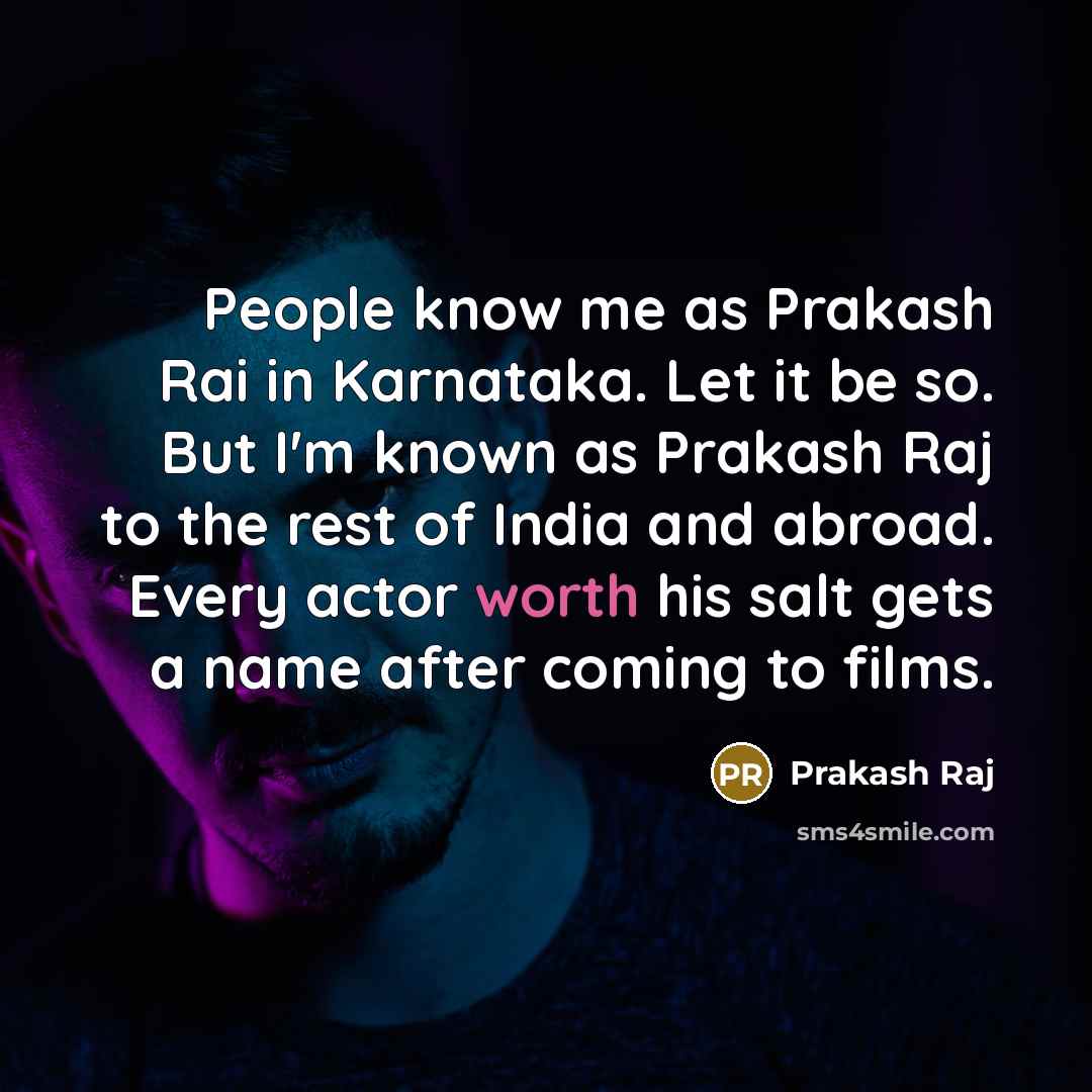“People know me as Prakash Rai in Karnataka. Let it be so. But I'm known as Prakash Raj to the rest of India and abroad. Every actor worth his salt gets a name after coming to films.” quote by Prakash Raj