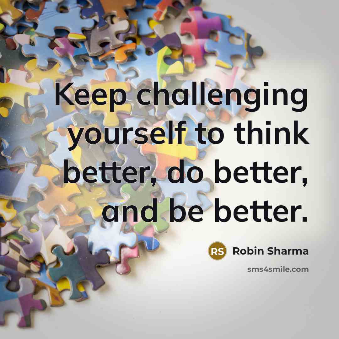 “Keep challenging yourself to think better, do better, and be better.” quote by Robin Sharma