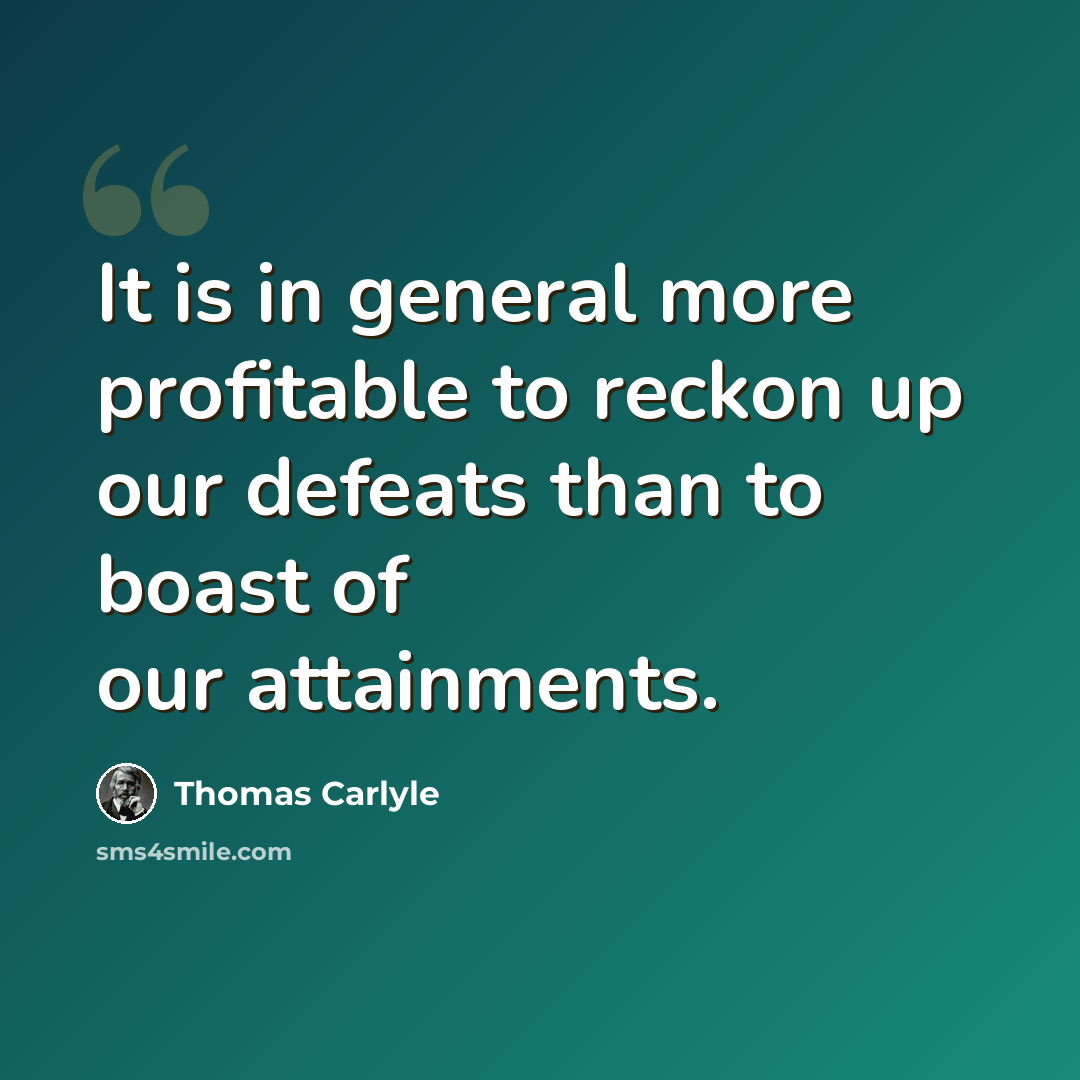 “It is in general more profitable to reckon up our defeats than to boast of our attainments.” quote by Thomas Carlyle