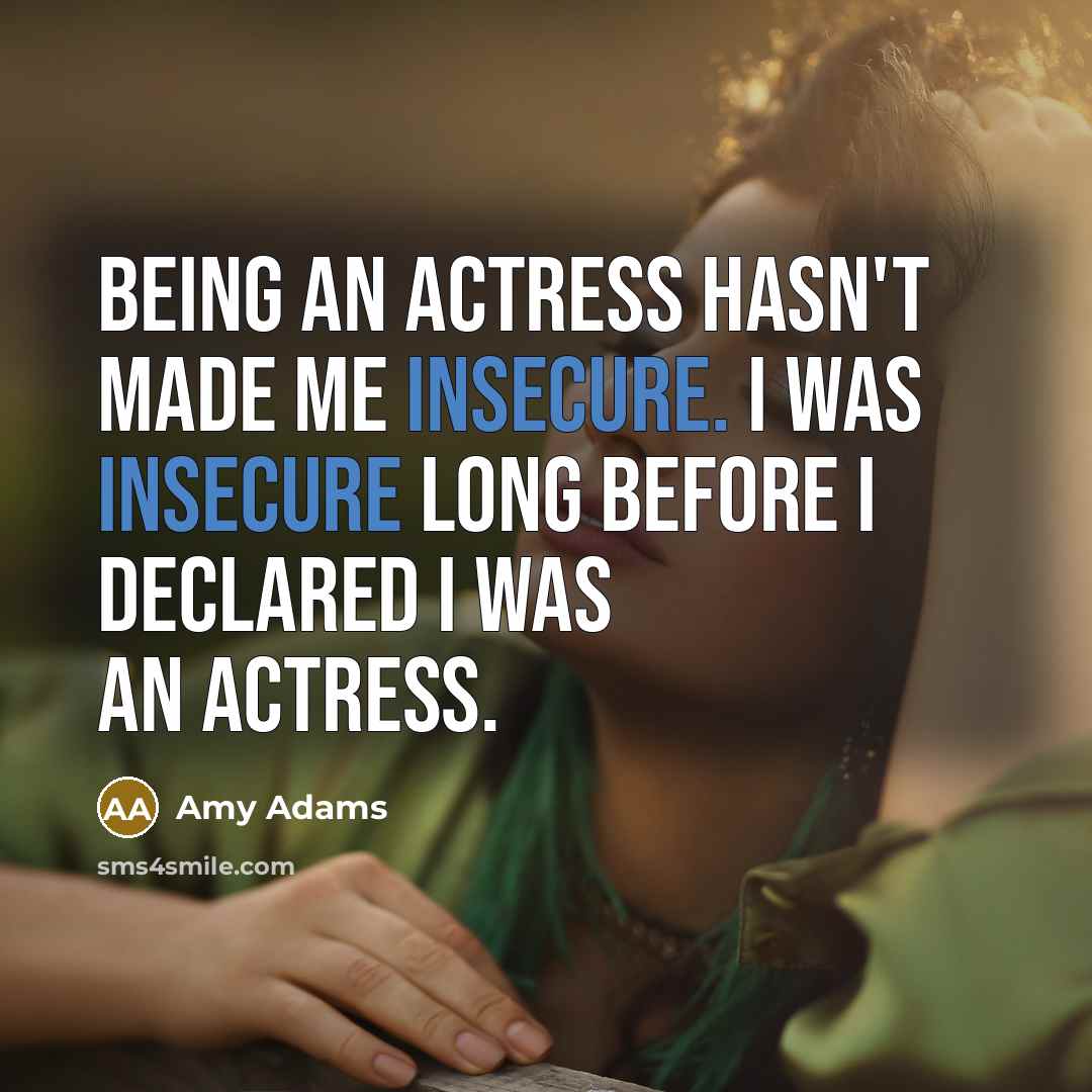 “Being an actress hasn't made me insecure. I was insecure long before I declared I was an actress.” quote by Amy Adams