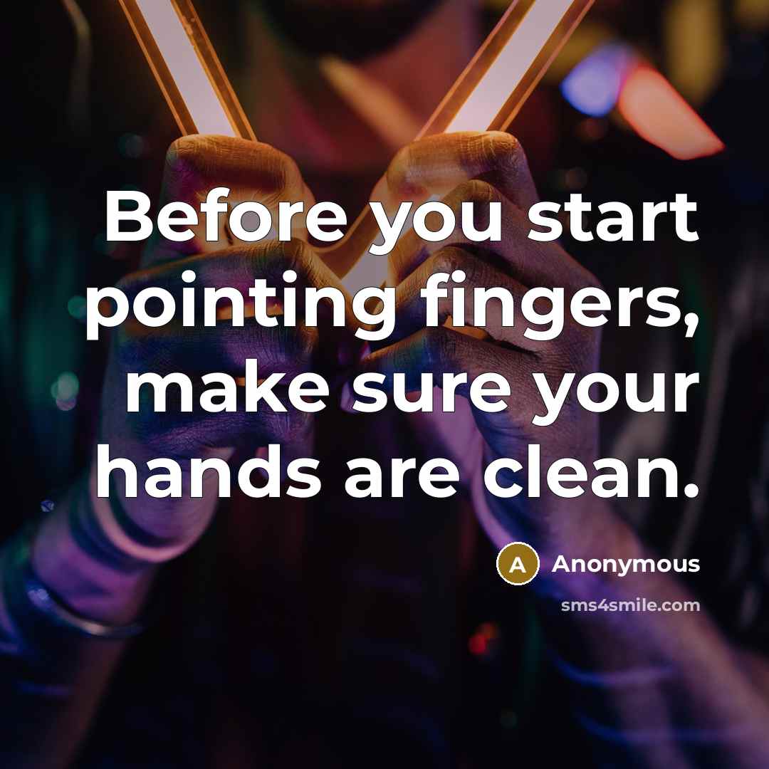 “Before you start pointing fingers, make sure your hands are clean.” quote by Anonymous