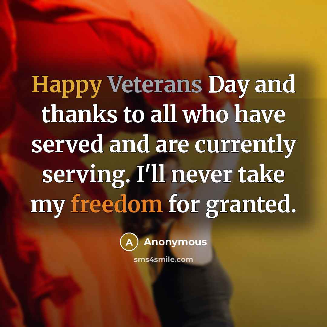 “Happy Veterans Day and thanks to all who have served and are currently serving. I'll never take my freedom for granted.” quote by Anonymous