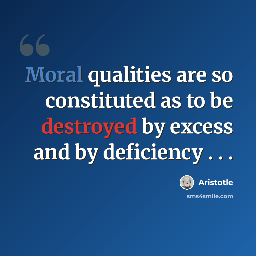 “Moral qualities are so constituted as to be destroyed by excess and by deficiency . . .” quote by Aristotle
