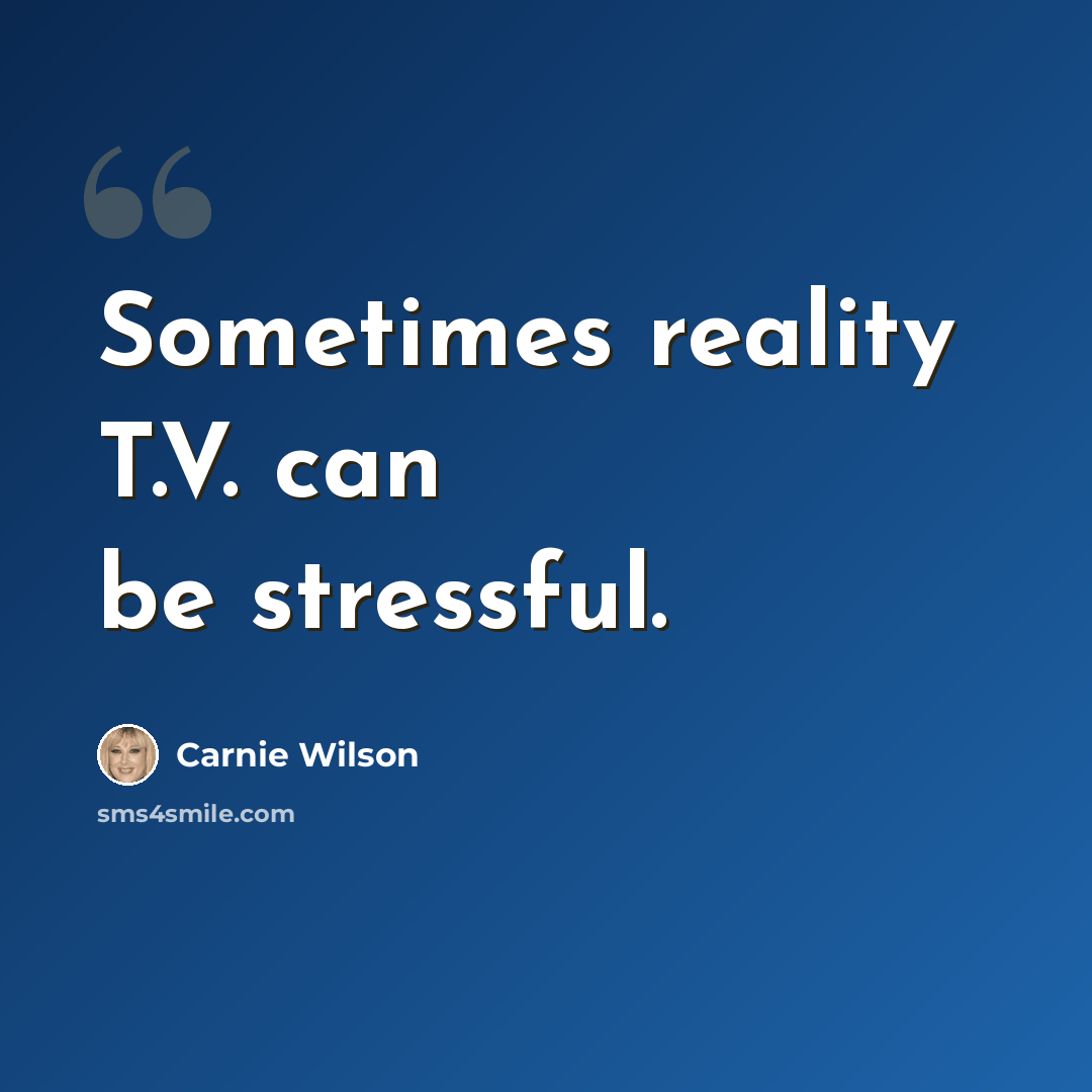 “Sometimes reality T.V. can be stressful.” quote by Carnie Wilson