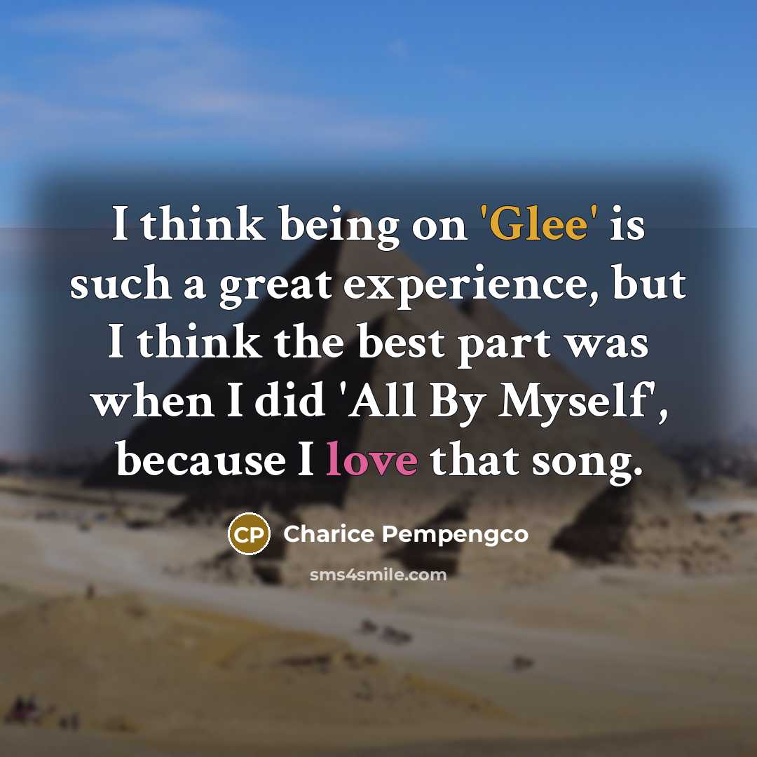 “I think being on 'Glee' is such a great experience, but I think the best part was when I did 'All By Myself', because I love that song.” quote by Charice Pempengco