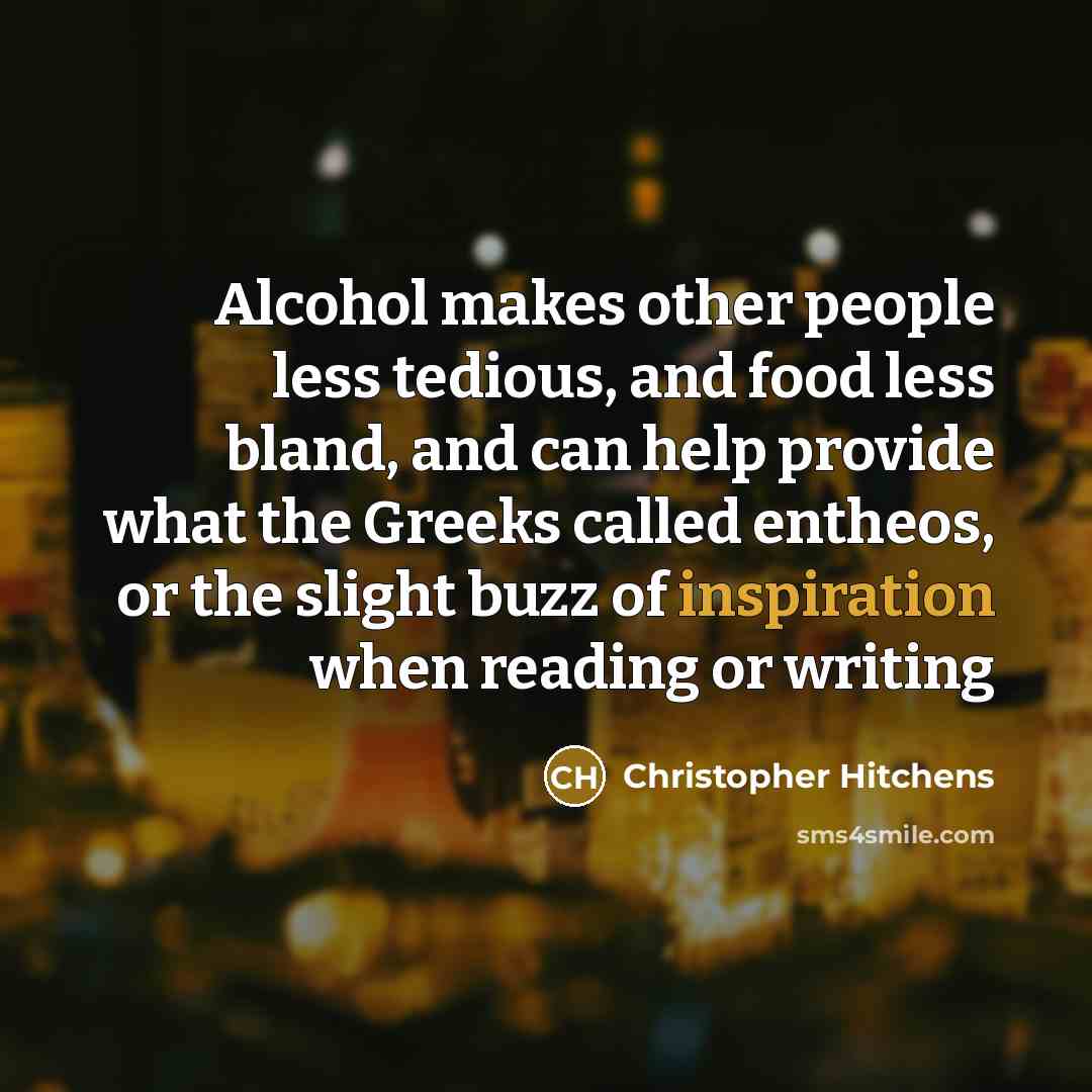 “Alcohol makes other people less tedious, and food less bland, and can help provide what the Greeks called entheos, or the slight buzz of inspiration when reading or writing” quote by Christopher Hitchens