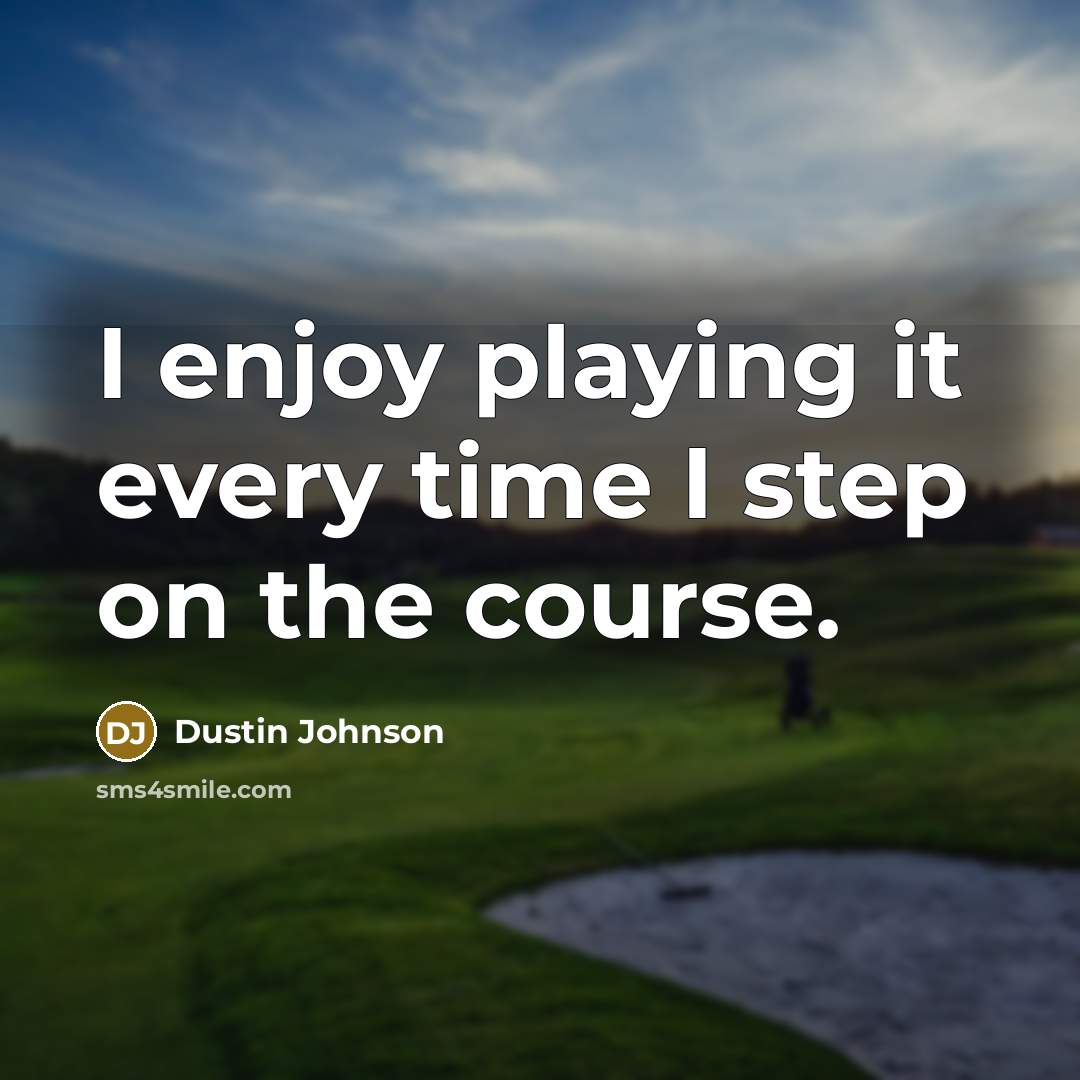“I enjoy playing it every time I step on the course.” quote by Dustin Johnson